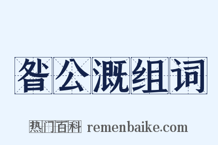 昝公溉组词是什么意思的图片